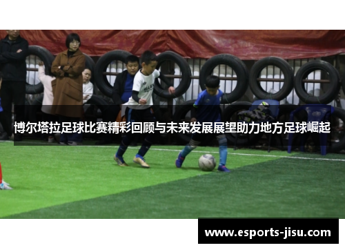 博尔塔拉足球比赛精彩回顾与未来发展展望助力地方足球崛起