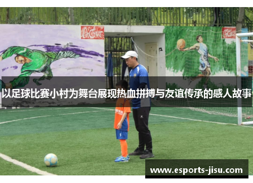 以足球比赛小村为舞台展现热血拼搏与友谊传承的感人故事