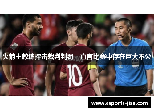 火箭主教练抨击裁判判罚，直言比赛中存在巨大不公